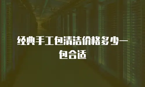 经典手工包清洁价格多少一包合适
