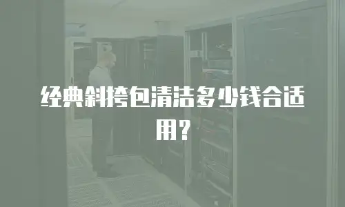 经典斜挎包清洁多少钱合适用？
