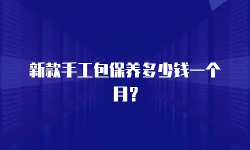 新款手工包保养多少钱一个月？