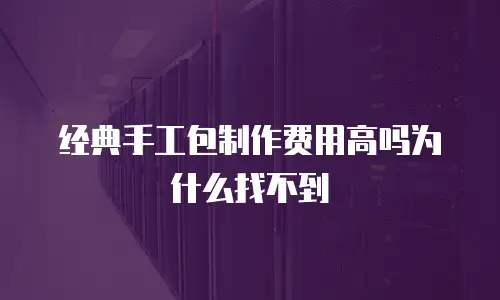 经典手工包制作费用高吗为什么找不到