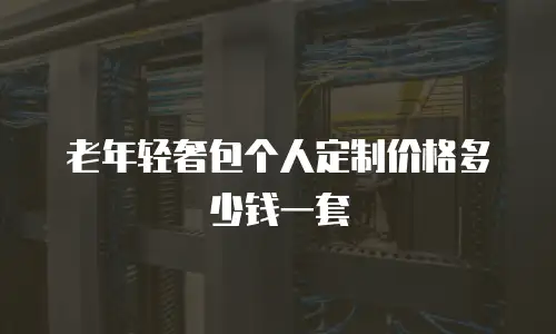 老年轻奢包个人定制价格多少钱一套