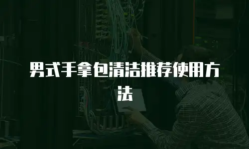 男式手拿包清洁推荐使用方法
