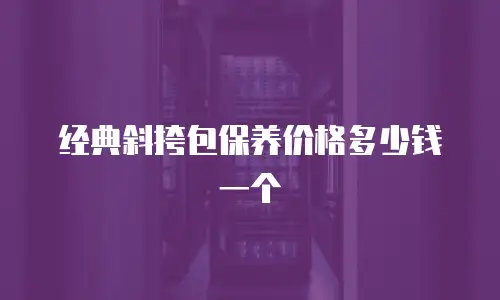经典斜挎包保养价格多少钱一个