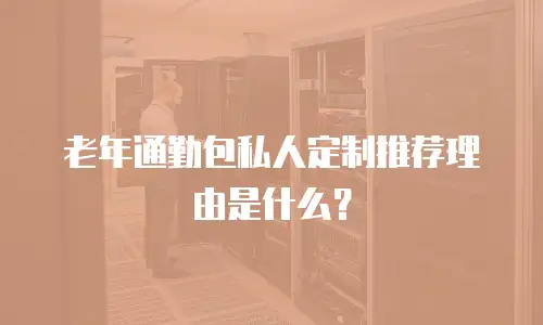 老年通勤包私人定制推荐理由是什么？