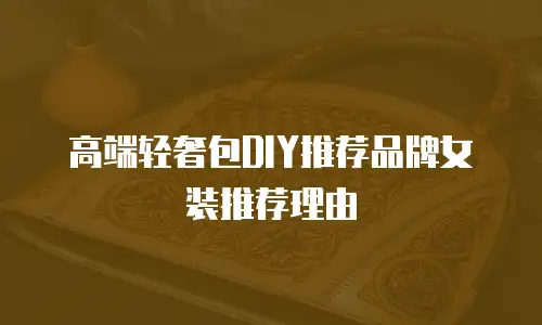 高端轻奢包DIY推荐品牌女装推荐理由