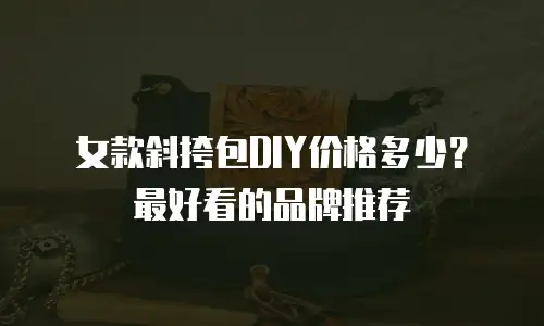 女款斜挎包DIY价格多少？最好看的品牌推荐