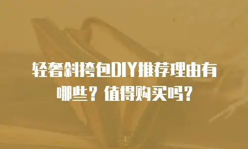 轻奢斜挎包DIY推荐理由有哪些？值得购买吗？