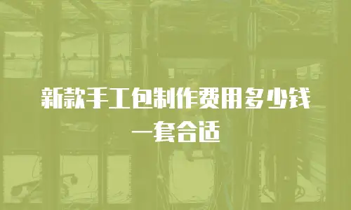 新款手工包制作费用多少钱一套合适