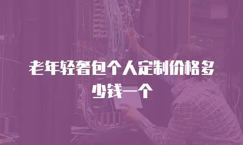 老年轻奢包个人定制价格多少钱一个