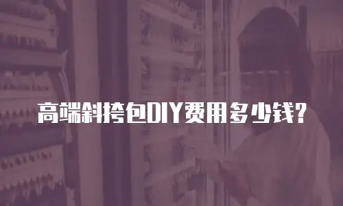 高端斜挎包DIY费用多少钱？