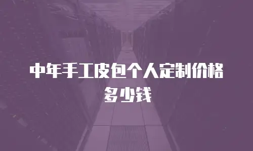 中年手工皮包个人定制价格多少钱