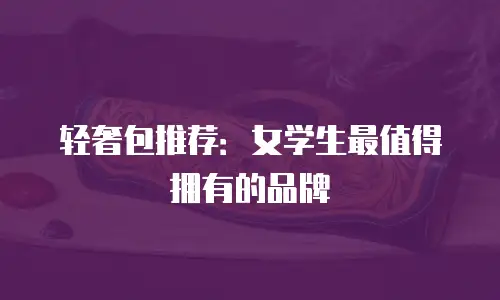 轻奢包推荐：女学生最值得拥有的品牌