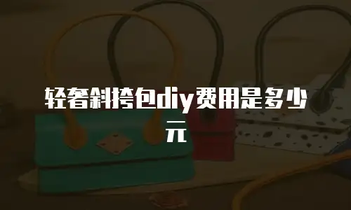 轻奢斜挎包diy费用是多少元
