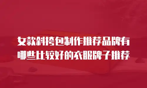 女款斜挎包制作推荐品牌有哪些比较好的衣服牌子推荐
