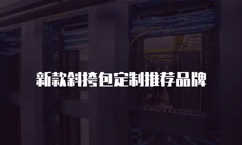 新款斜挎包定制推荐品牌