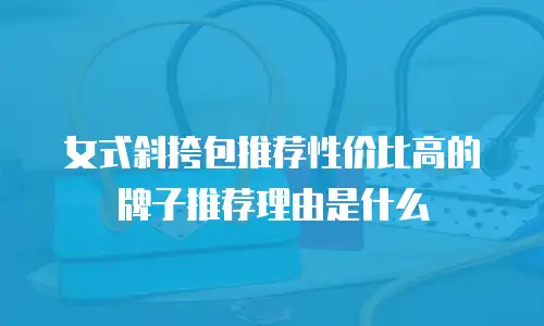 女式斜挎包推荐性价比高的牌子推荐理由是什么