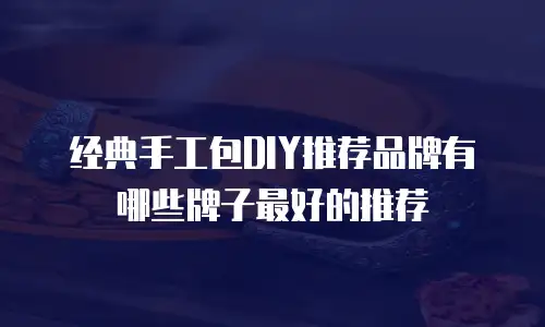 经典手工包DIY推荐品牌有哪些牌子最好的推荐