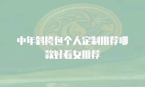 中年斜挎包个人定制推荐哪款好看女推荐