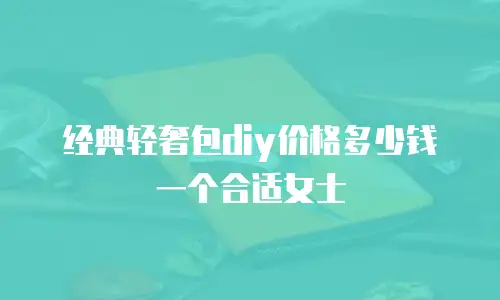 经典轻奢包diy价格多少钱一个合适女士