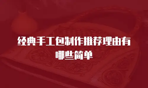 经典手工包制作推荐理由有哪些简单