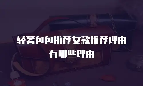 轻奢包包推荐女款推荐理由有哪些理由