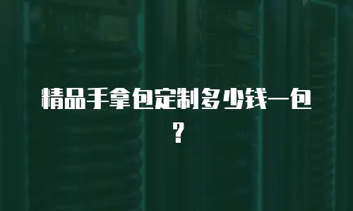 精品手拿包定制多少钱一包？
