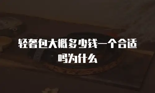 轻奢包大概多少钱一个合适吗为什么