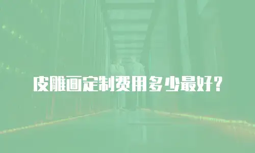 皮雕画定制费用多少最好？