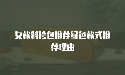 女款斜挎包推荐绿色款式推荐理由