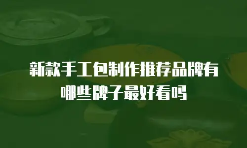 新款手工包制作推荐品牌有哪些牌子最好看吗