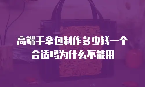 高端手拿包制作多少钱一个合适吗为什么不能用