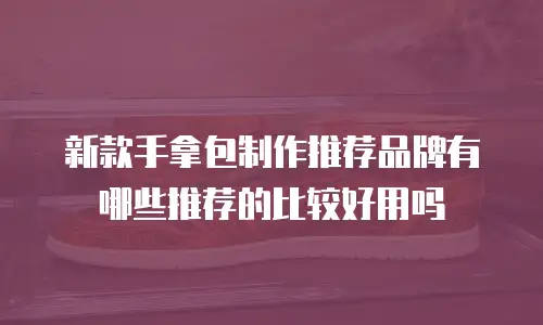新款手拿包制作推荐品牌有哪些推荐的比较好用吗
