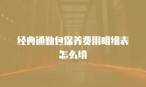 经典通勤包保养费用明细表怎么填
