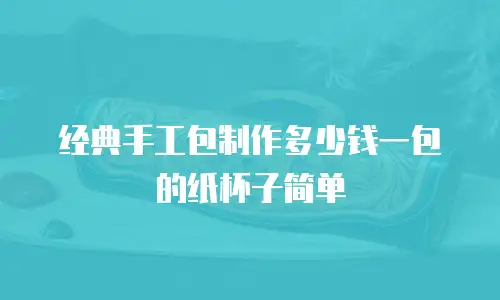 经典手工包制作多少钱一包的纸杯子简单
