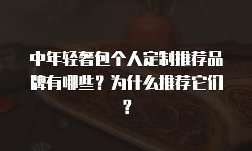 中年轻奢包个人定制推荐品牌有哪些？为什么推荐它们？