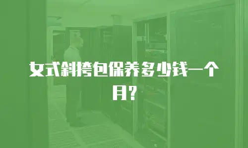 女式斜挎包保养多少钱一个月？