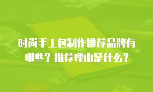 时尚手工包制作推荐品牌有哪些？推荐理由是什么？