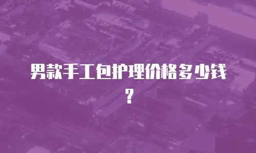 男款手工包护理价格多少钱？