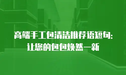 高端手工包清洁推荐语短句：让您的包包焕然一新