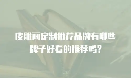 皮雕画定制推荐品牌有哪些牌子好看的推荐吗？