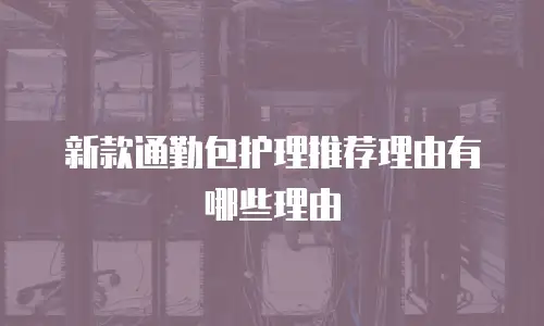 新款通勤包护理推荐理由有哪些理由