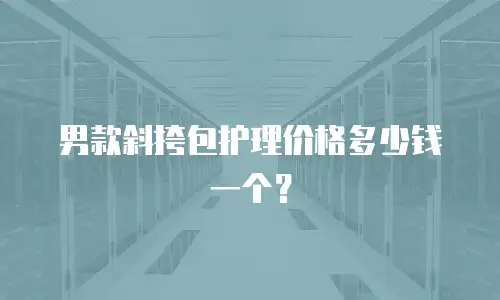 男款斜挎包护理价格多少钱一个？