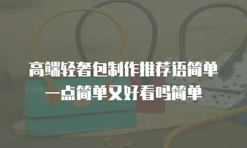 高端轻奢包制作推荐语简单一点简单又好看吗简单