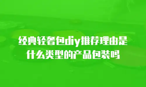 经典轻奢包diy推荐理由是什么类型的产品包装吗