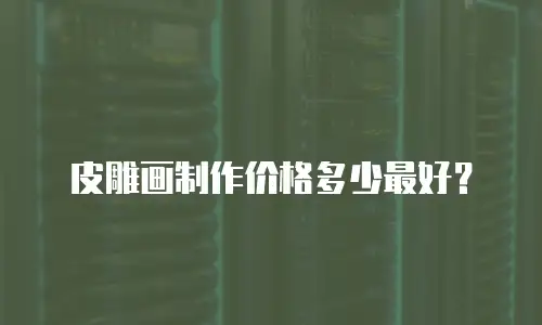皮雕画制作价格多少最好？