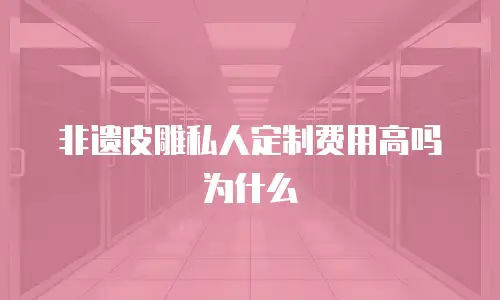 非遗皮雕私人定制费用高吗为什么