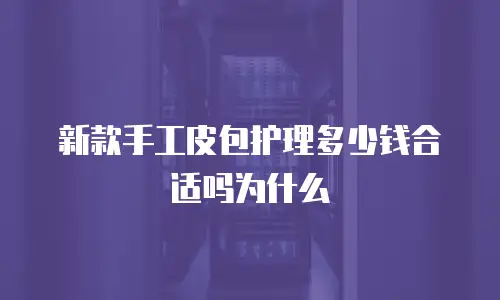 新款手工皮包护理多少钱合适吗为什么