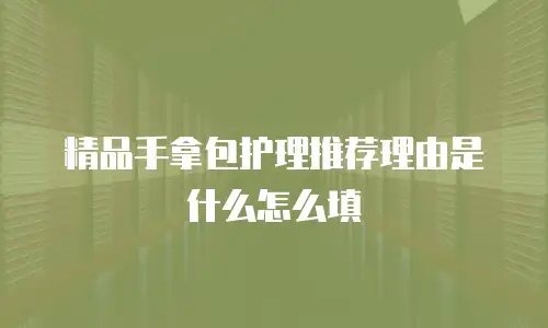 精品手拿包护理推荐理由是什么怎么填