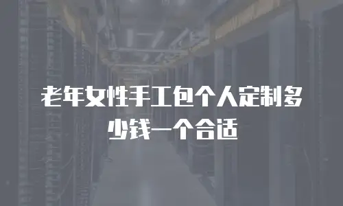 老年女性手工包个人定制多少钱一个合适