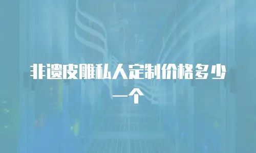 非遗皮雕私人定制价格多少一个